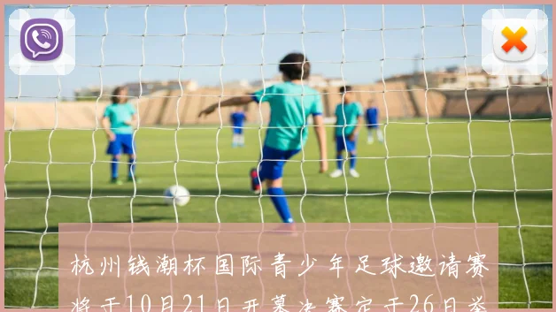杭州钱潮杯国际青少年足球邀请赛将于10月21日开幕决赛定于26日举行