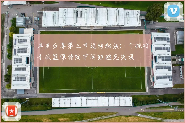 库里分享第三节逆转秘诀：干扰对手投篮保持防守间距避免失误