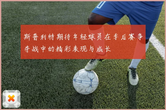 斯普利特期待年轻球员在季后赛争夺战中的精彩表现与成长