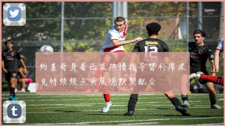 约基奇身着西装热情指导替补席皮克特频频点头展现默契配合