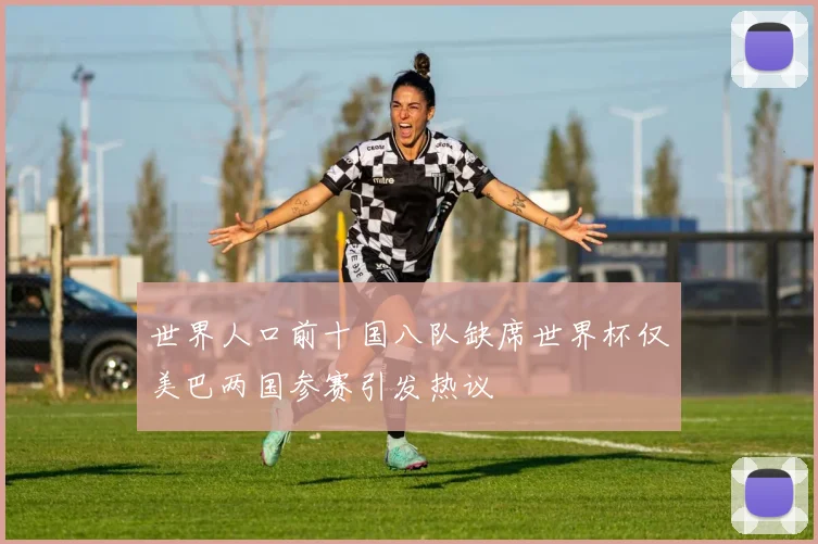 世界人口前十国八队缺席世界杯仅美巴两国参赛引发热议