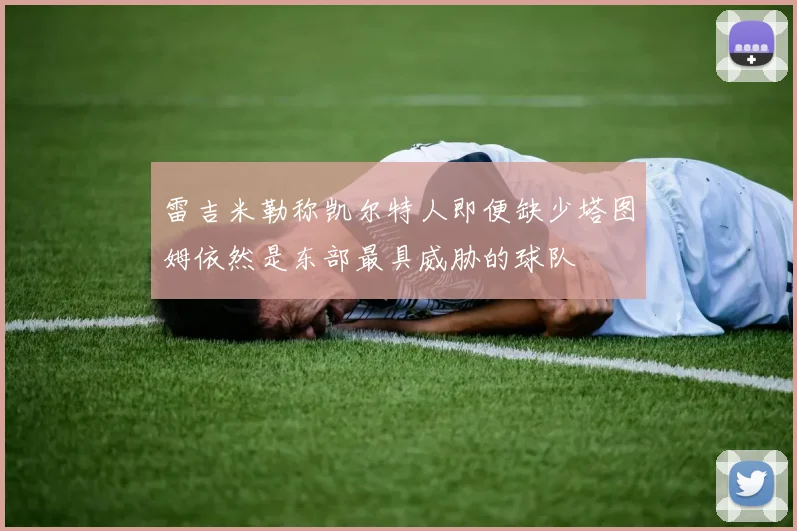 雷吉米勒称凯尔特人即便缺少塔图姆依然是东部最具威胁的球队