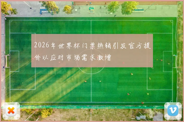 2026年世界杯门票热销引发官方提价以应对市场需求激增