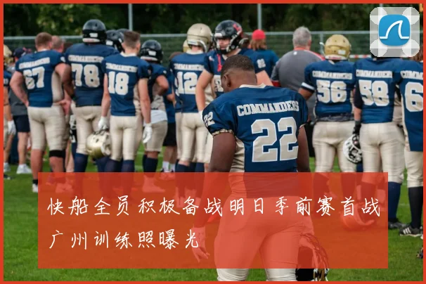 快船全员积极备战明日季前赛首战广州训练照曝光