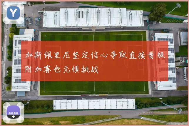 加斯佩里尼坚定信心争取直接晋级附加赛也无惧挑战