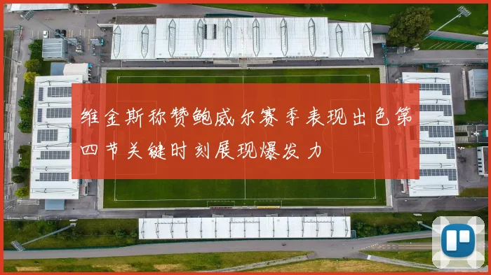 维金斯称赞鲍威尔赛季表现出色第四节关键时刻展现爆发力