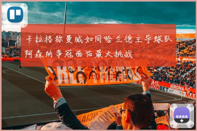 卡拉格称曼城如同哈兰德主导球队阿森纳争冠面临最大挑战