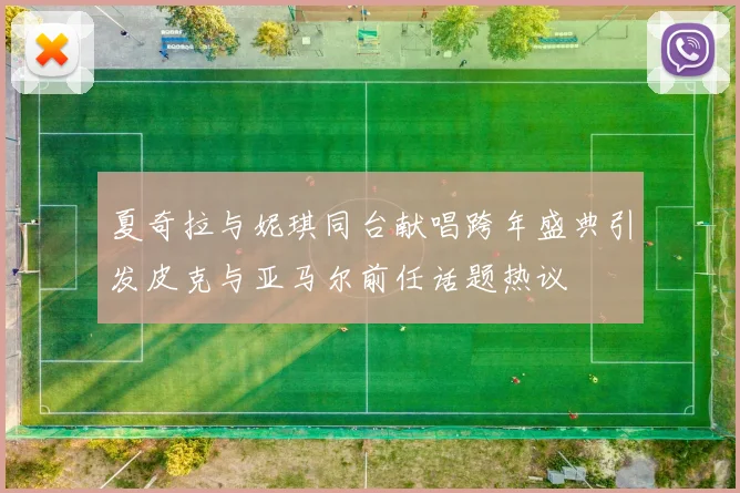 夏奇拉与妮琪同台献唱跨年盛典引发皮克与亚马尔前任话题热议