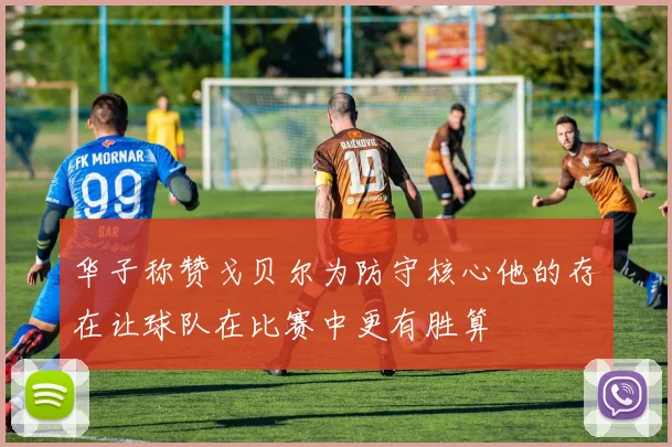 华子称赞戈贝尔为防守核心他的存在让球队在比赛中更有胜算