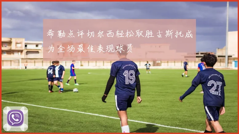 希勒点评切尔西轻松取胜古斯托成为全场最佳表现球员