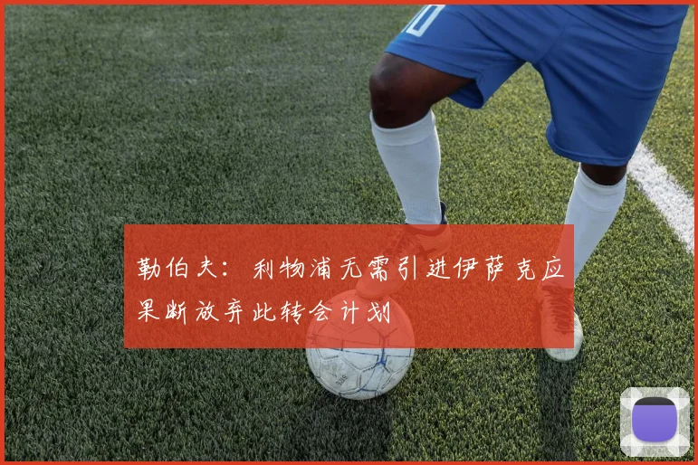 勒伯夫：利物浦无需引进伊萨克应果断放弃此转会计划