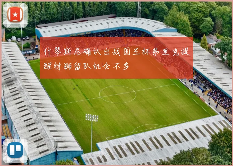 什琴斯尼确认出战国王杯弗里克提醒特狮留队机会不多