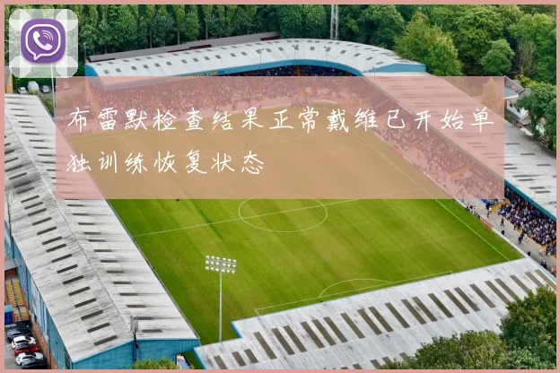布雷默检查结果正常戴维已开始单独训练恢复状态