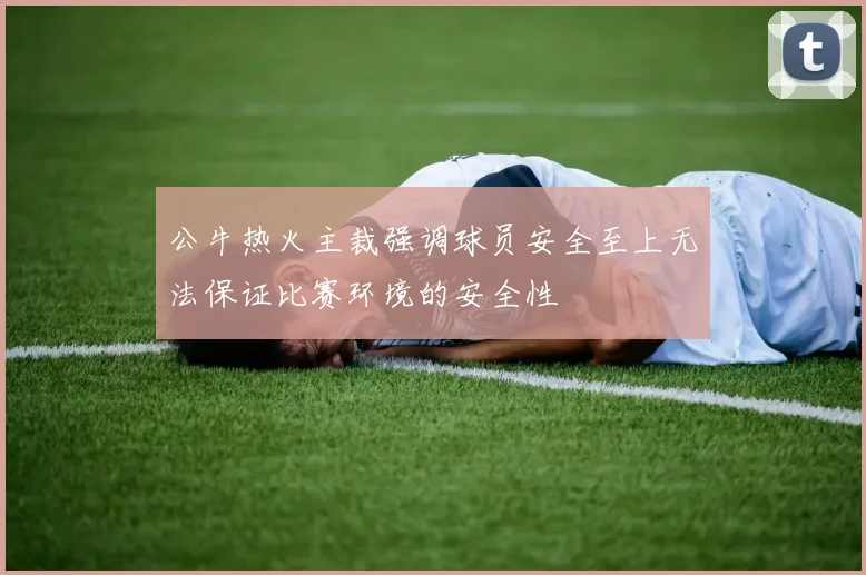 公牛热火主裁强调球员安全至上无法保证比赛环境的安全性