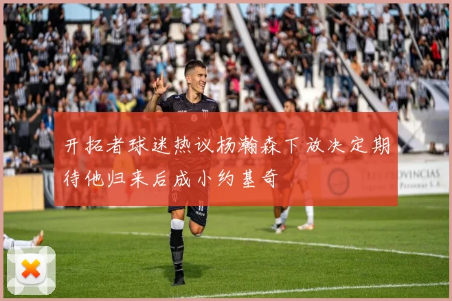 开拓者球迷热议杨瀚森下放决定期待他归来后成小约基奇