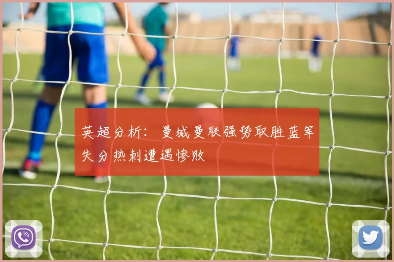英超分析：曼城曼联强势取胜蓝军失分热刺遭遇惨败