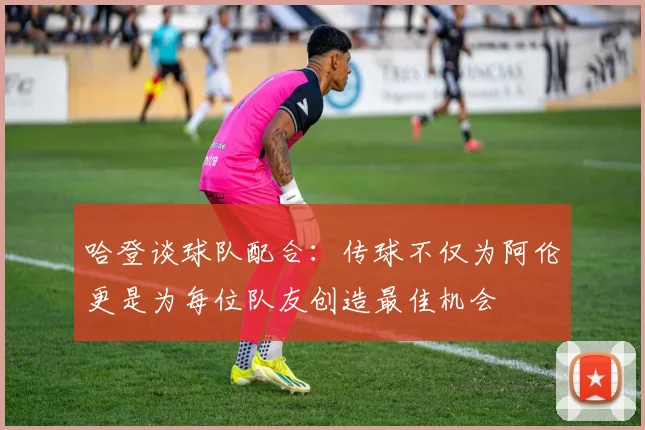 哈登谈球队配合：传球不仅为阿伦更是为每位队友创造最佳机会